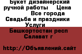 Букет дизайнерский ручной работы. › Цена ­ 5 000 - Все города Свадьба и праздники » Услуги   . Башкортостан респ.,Салават г.